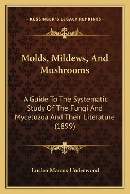 Molds, Mildews, And Mushrooms: A Guide To The Systematic Study Of The Fungi And Mycetozoa And Their Literature (1899) by Lucien Marcus Underwood