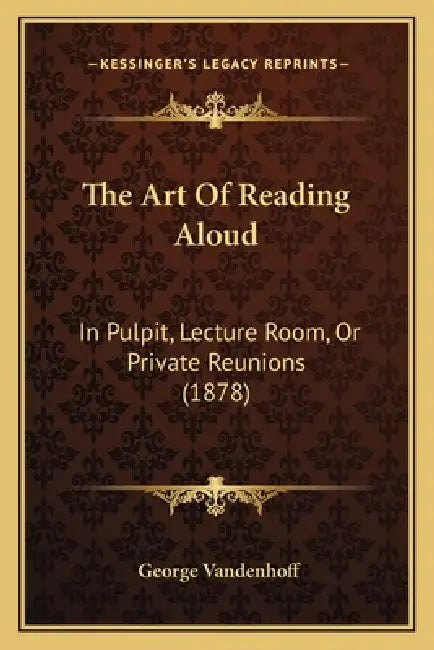 The Art Of Reading Aloud: In Pulpit, Lecture Room, Or Private Reunions (1878) by George Vandenhoff