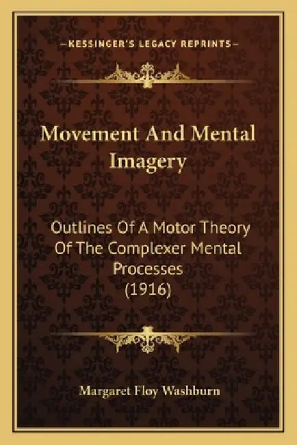 Movement And Mental Imagery: Outlines Of A Motor Theory Of The Complexer Mental Processes (1916) by Margaret Floy Washburn