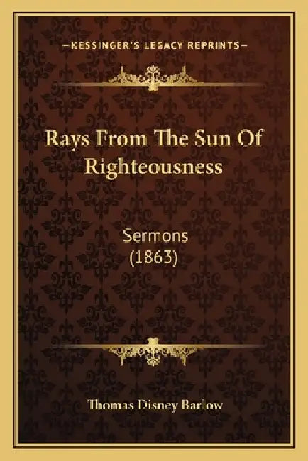 Rays from the Sun of Righteousness: Sermons (1863) by Thomas Disney Barlow
