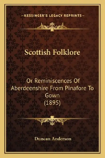 Scottish Folklore: Or Reminiscences Of Aberdeenshire From Pinafore To Gown (1895) by Duncan Anderson