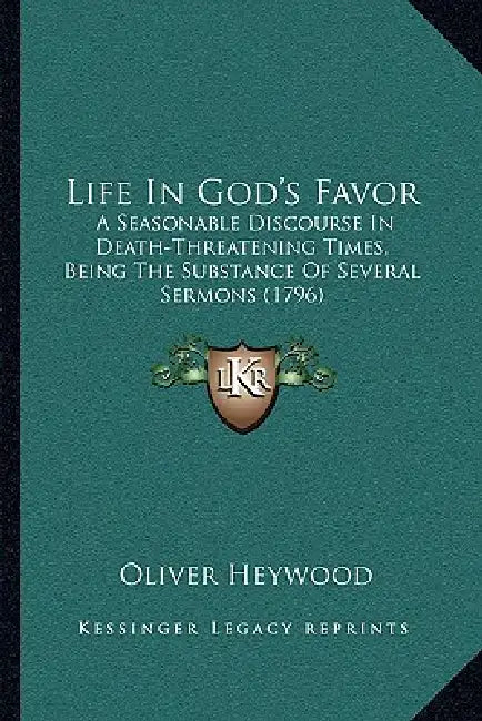 Life in God's Favor: A Seasonable Discourse in Death-Threatening Times, Being the Substance of Several Sermons (1796) by Oliver Heywood