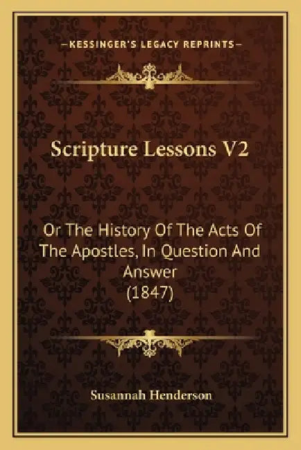 Scripture Lessons V2: Or The History Of The Acts Of The Apostles, In Question And Answer (1847) by Susannah Henderson