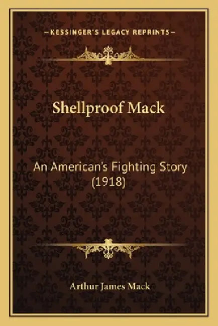 Shellproof Mack: An American's Fighting Story (1918) by Arthur James Mack