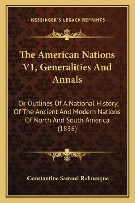 The American Nations V1, Generalities And Annals: Or Outlines Of A National History, Of The Ancient And Modern Nations Of North And South America (183 by Constantine Samuel Rafinesque