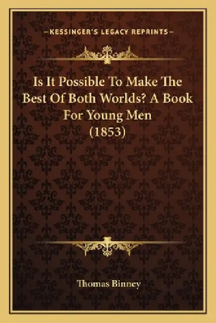 Is It Possible To Make The Best Of Both Worlds? A Book For Young Men (1853) by Thomas Binney