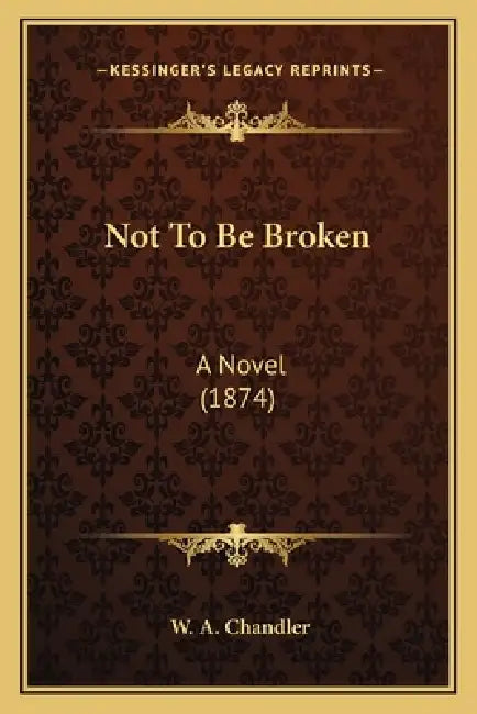 Not To Be Broken: A Novel (1874) by W. A. Chandler