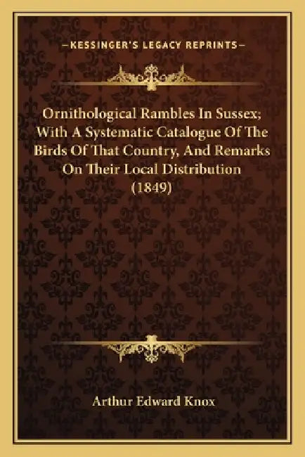 Ornithological Rambles In Sussex; With A Systematic Catalogue Of The Birds Of That Country, And Remarks On Their Local Distribution (1849) by Arthur Edward Knox