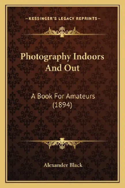 Photography Indoors And Out: A Book For Amateurs (1894) by Alexander Black