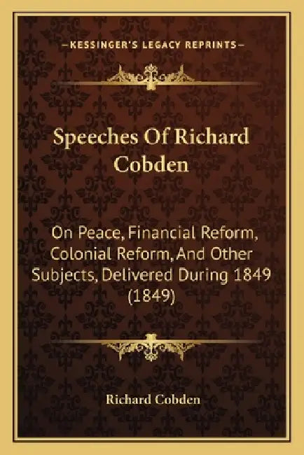 Speeches Of Richard Cobden: On Peace, Financial Reform, Colonial Reform, And Other Subjects, Delivered During 1849 (1849) by Richard Cobden