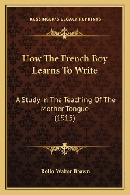 How The French Boy Learns To Write: A Study In The Teaching Of The Mother Tongue (1915) by Rollo Walter Brown