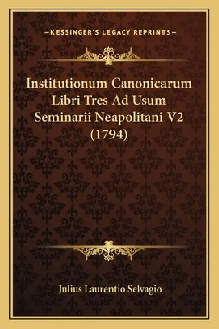 Institutionum Canonicarum Libri Tres Ad Usum Seminarii Neapolitani V2 (1794) by Julius Laurentio Selvagio