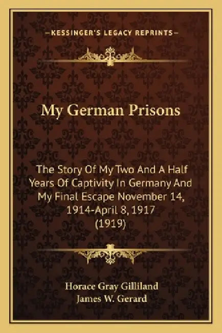 My German Prisons: The Story Of My Two And A Half Years Of Captivity In Germany And My Final Escape November 14, 1914-April 8, 1917 (1919 by Horace Gray Gilliland, James W. Gerard