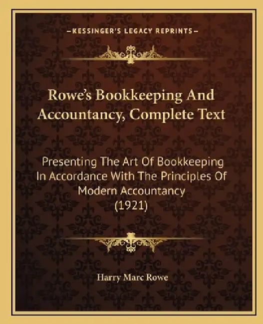 Rowe's Bookkeeping And Accountancy, Complete Text: Presenting The Art Of Bookkeeping In Accordance With The Principles Of Modern Accountancy (1921) by Harry Marc Rowe