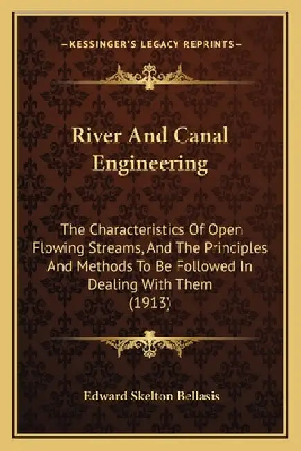 River and Canal Engineering: The Characteristics of Open Flowing Streams, and the Principles and Methods to Be Followed in Dealing with Them (1913) by Edward Skelton Bellasis