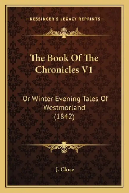 The Book Of The Chronicles V1: Or Winter Evening Tales Of Westmorland (1842) by J. Close