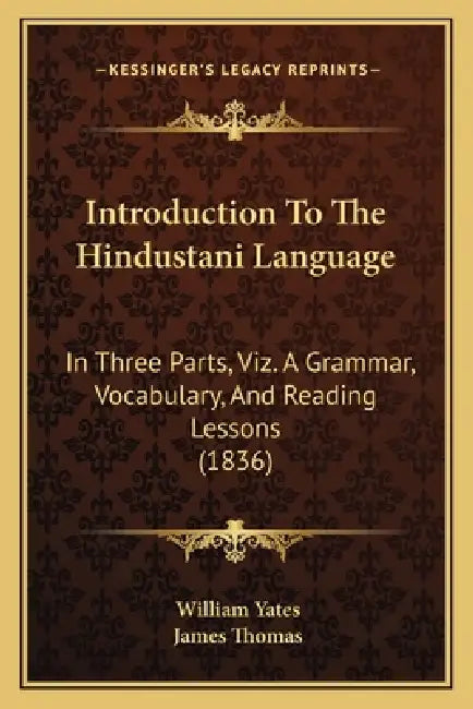 Introduction To The Hindustani Language: In Three Parts, Viz. A Grammar, Vocabulary, And Reading Lessons (1836) by William Yates, James Thomas