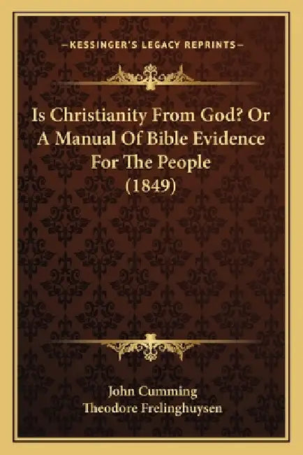 Is Christianity From God? Or A Manual Of Bible Evidence For The People (1849) by John Cumming, Theodore Frelinghuysen