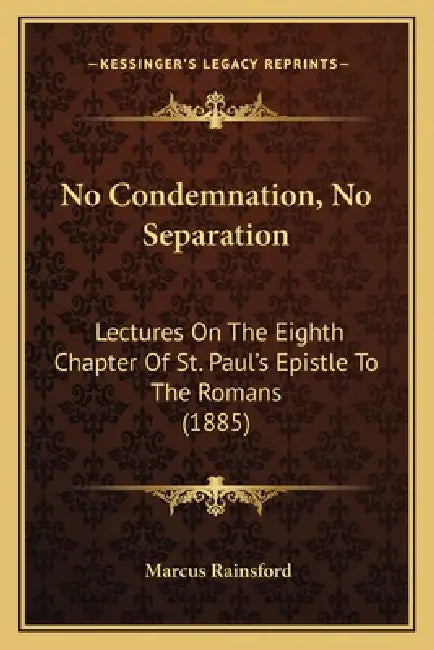 No Condemnation, No Separation: Lectures On The Eighth Chapter Of St. Paul's Epistle To The Romans (1885) by Marcus Rainsford