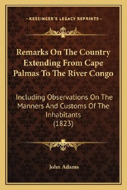 Remarks On The Country Extending From Cape Palmas To The River Congo: Including Observations On The Manners And Customs Of The Inhabitants (1823) by John Adams