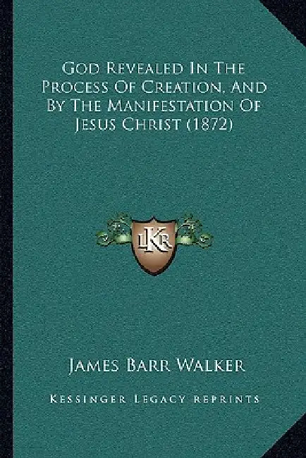 God Revealed In The Process Of Creation, And By The Manifestation Of Jesus Christ (1872) by James Barr Walker