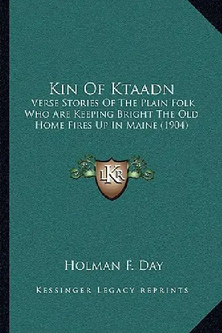 Kin Of Ktaadn: Verse Stories Of The Plain Folk Who Are Keeping Bright The Old Home Fires Up In Maine (1904) by Holman F. Day