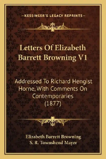 Letters Of Elizabeth Barrett Browning V1: Addressed To Richard Hengist Horne, With Comments On Contemporaries (1877) by Elizabeth Barrett Browning, S. R. Townshend Mayer