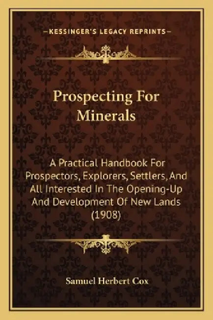 Prospecting For Minerals: A Practical Handbook For Prospectors, Explorers, Settlers, And All Interested In The Opening-Up And Development Of New by Samuel Herbert Cox