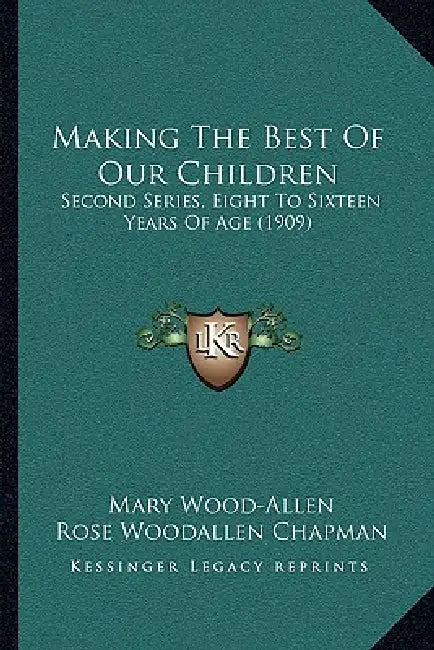 Making The Best Of Our Children: Second Series, Eight To Sixteen Years Of Age (1909) by Mary Wood-Allen, Rose Woodallen Chapman