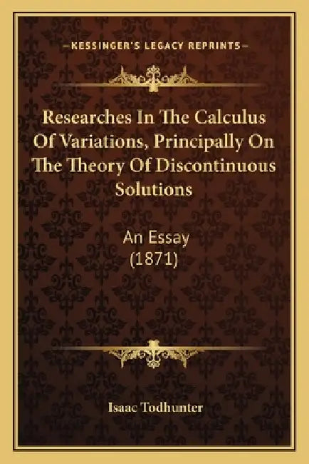 Researches In The Calculus Of Variations, Principally On The Theory Of Discontinuous Solutions: An Essay (1871) by Isaac Todhunter