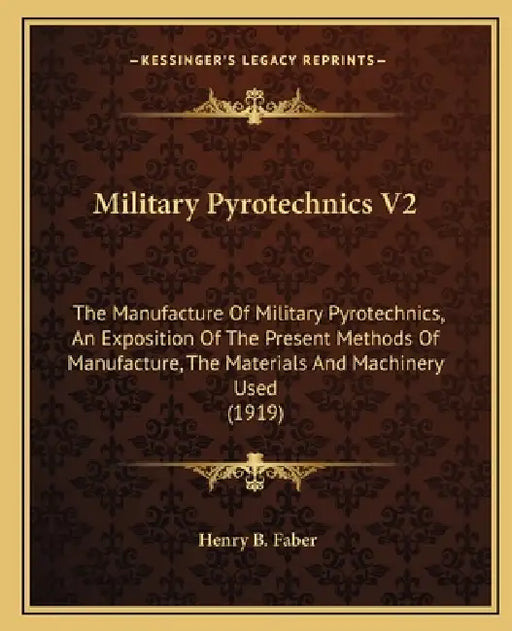 Military Pyrotechnics V2: The Manufacture Of Military Pyrotechnics, An Exposition Of The Present Methods Of Manufacture, The Materials And Machi by Henry B. Faber