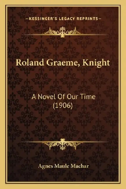 Roland Graeme, Knight: A Novel Of Our Time (1906) by Agnes Maule Machar