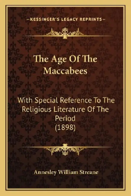 The Age Of The Maccabees: With Special Reference To The Religious Literature Of The Period (1898) by Annesley William Streane