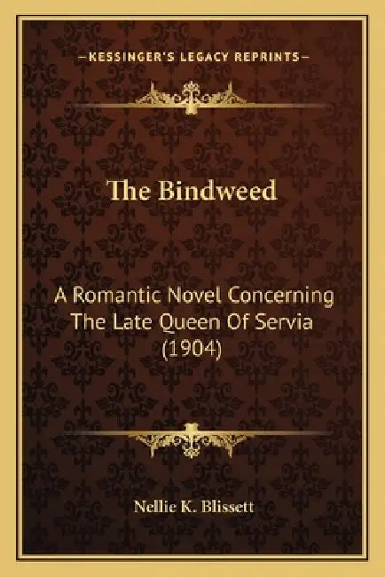 The Bindweed: A Romantic Novel Concerning The Late Queen Of Servia (1904) by Nellie K. Blissett