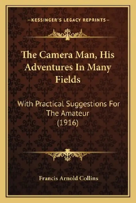 The Camera Man, His Adventures In Many Fields: With Practical Suggestions For The Amateur (1916) by Francis Arnold Collins