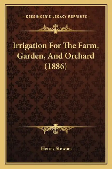 Irrigation For The Farm, Garden, And Orchard (1886) by Henry Stewart