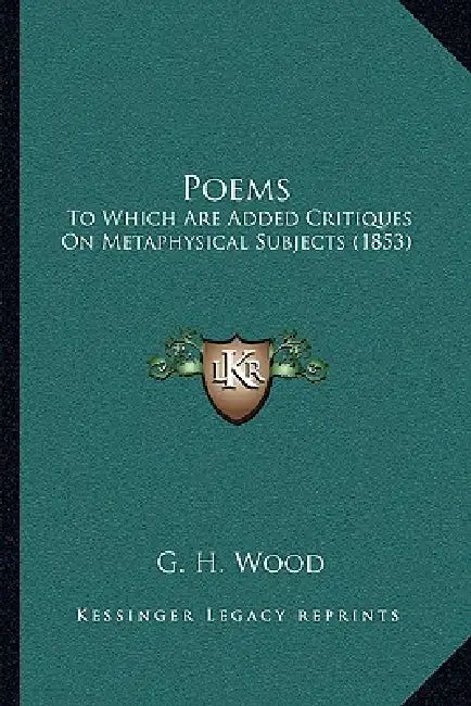 Poems: To Which Are Added Critiques on Metaphysical Subjects (1853) by G. H. Wood