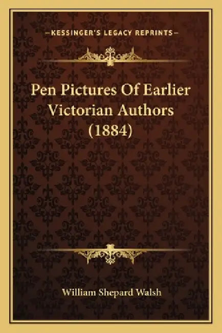 Pen Pictures Of Earlier Victorian Authors (1884) by William Shepard Walsh