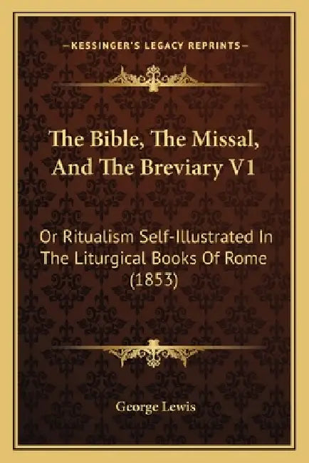 The Bible, The Missal, And The Breviary V1: Or Ritualism Self-Illustrated In The Liturgical Books Of Rome (1853) by George Lewis