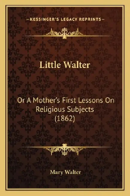 Little Walter: Or A Mother's First Lessons On Religious Subjects (1862) by Mary Walter