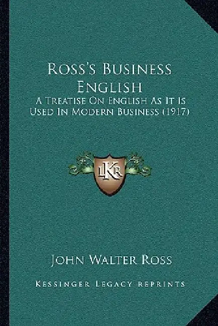 Ross's Business English: A Treatise On English As It Is Used In Modern Business (1917) by John Walter Ross