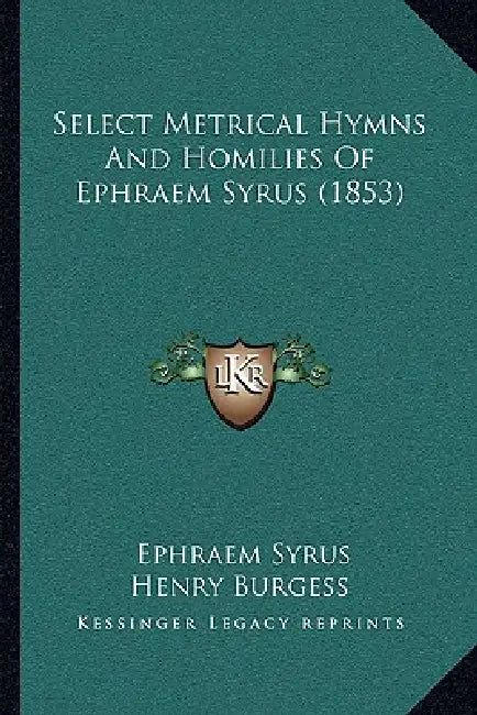 Select Metrical Hymns And Homilies Of Ephraem Syrus (1853) by Ephraem Syrus, Henry Burgess
