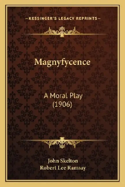 Magnyfycence: A Moral Play (1906) by John Skelton, Robert Lee Ramsay