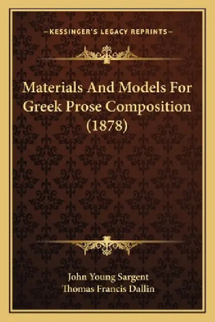 Materials And Models For Greek Prose Composition (1878) by John Young Sargent, Thomas Francis Dallin