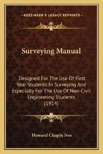 Surveying Manual: Designed For The Use Of First Year Students In Surveying And Especially For The Use Of Non-Civil Engineering Students (1914) by Howard Chapin Ives