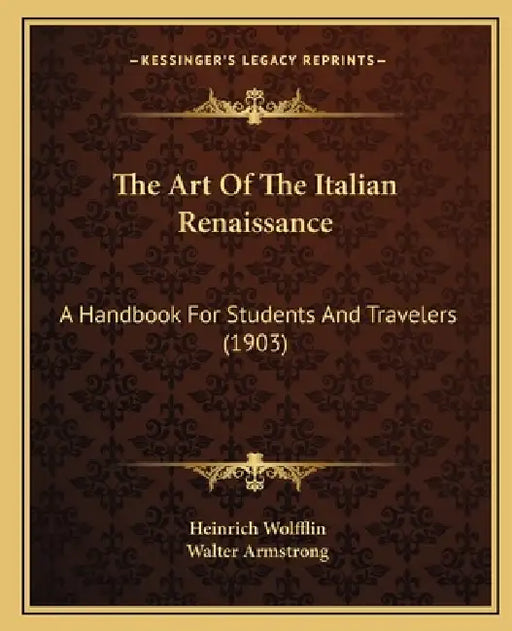 The Art Of The Italian Renaissance: A Handbook For Students And Travelers (1903) by Heinrich Wolfflin, Walter Armstrong