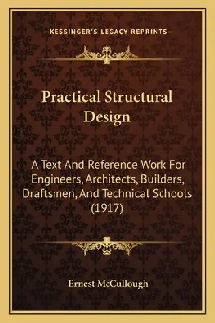 Practical Structural Design: A Text And Reference Work For Engineers, Architects, Builders, Draftsmen, And Technical Schools (1917) by Ernest McCullough