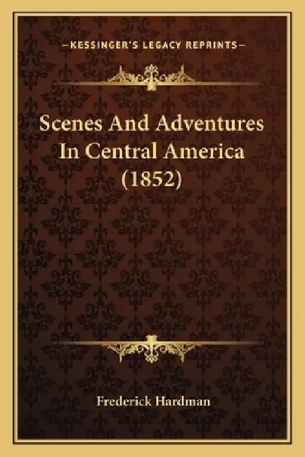 Scenes And Adventures In Central America (1852) by Frederick Hardman