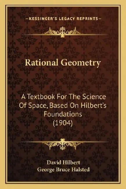 Rational Geometry: A Textbook For The Science Of Space, Based On Hilbert's Foundations (1904) by David Hilbert, George Bruce Halsted