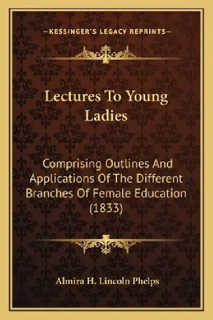 Lectures To Young Ladies: Comprising Outlines And Applications Of The Different Branches Of Female Education (1833) by Almira H. Lincoln Phelps